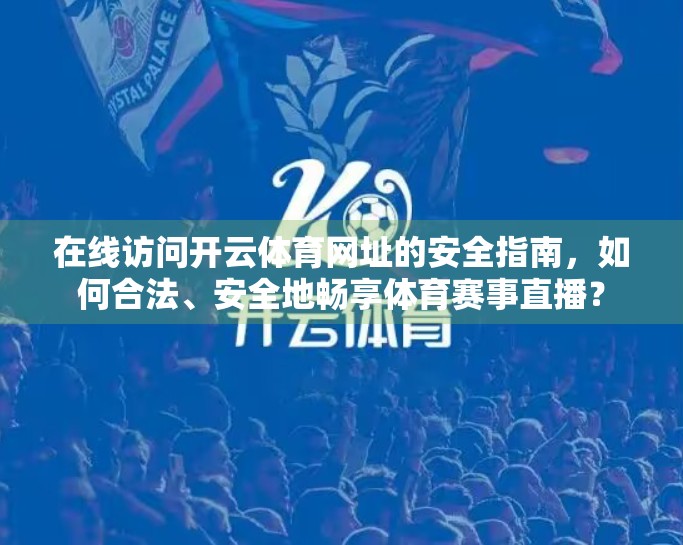 在线访问开云体育网址的安全指南，如何合法、安全地畅享体育赛事直播？