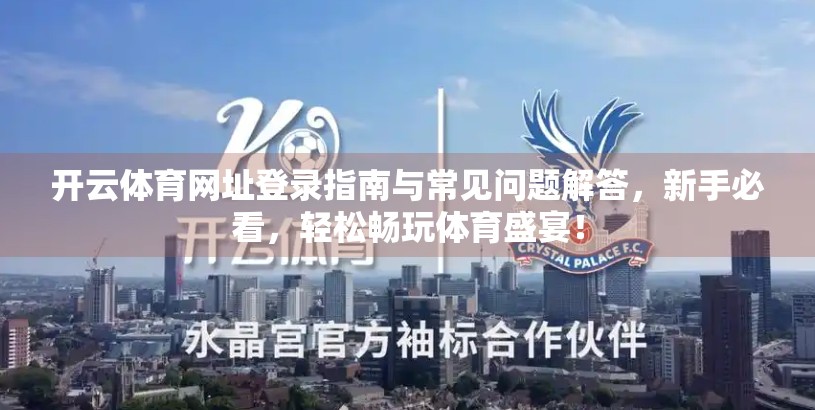 开云体育网址登录指南与常见问题解答，新手必看，轻松畅玩体育盛宴！