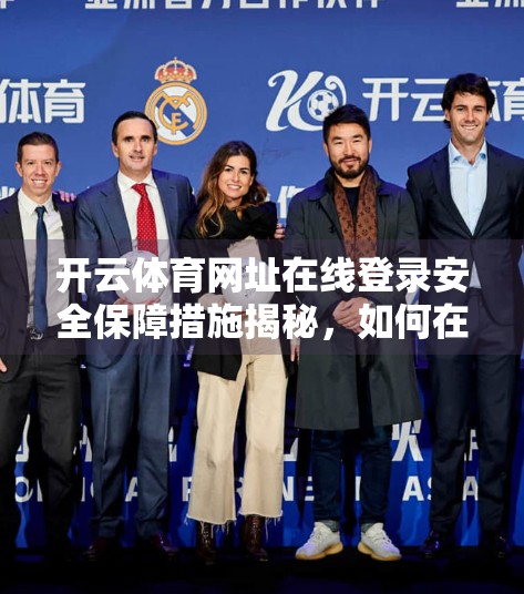 开云体育网址在线登录安全保障措施揭秘，如何在畅享赛事的同时守护你的数字资产？