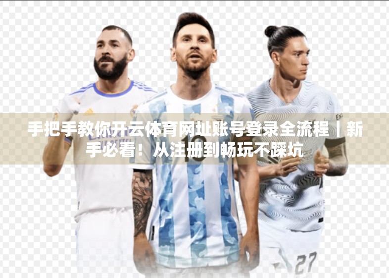 手把手教你开云体育网址账号登录全流程｜新手必看！从注册到畅玩不踩坑
