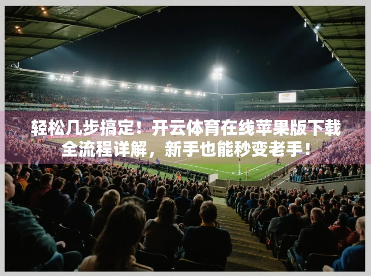 轻松几步搞定！开云体育在线苹果版下载全流程详解，新手也能秒变老手！