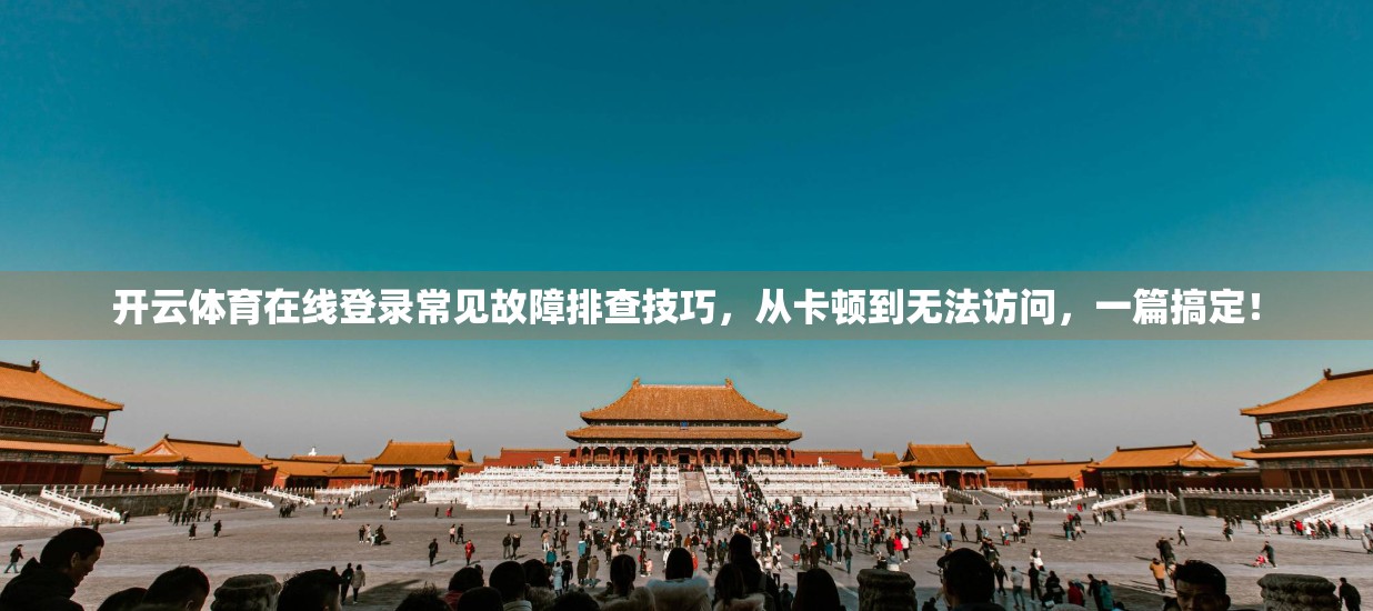 开云体育在线登录常见故障排查技巧，从卡顿到无法访问，一篇搞定！