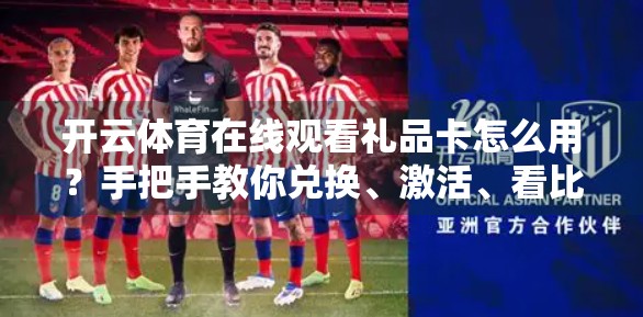 开云体育在线观看礼品卡怎么用？手把手教你兑换、激活、看比赛不踩坑！
