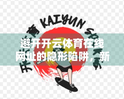避开开云体育在线网址的隐形陷阱，新手必看的避坑指南