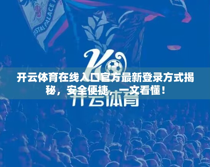 开云体育在线入口官方最新登录方式揭秘，安全便捷，一文看懂！