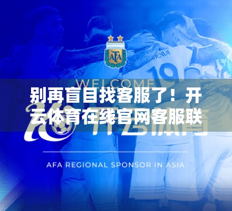 别再盲目找客服了！开云体育在线官网客服联系方式与服务时间全解析，帮你省时又高效！