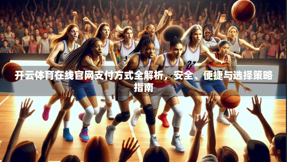 开云体育在线官网支付方式全解析，安全、便捷与选择策略指南