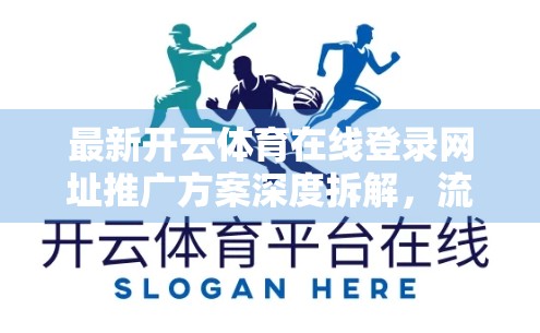 最新开云体育在线登录网址推广方案深度拆解，流量密码与用户心智争夺战