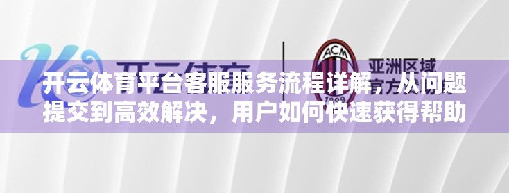 开云体育平台客服服务流程详解，从问题提交到高效解决，用户如何快速获得帮助？