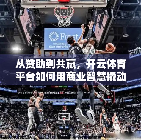 从赞助到共赢，开云体育平台如何用商业智慧撬动全球体育生态的黄金杠杆