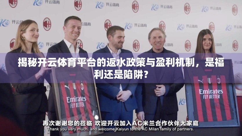 揭秘开云体育平台的返水政策与盈利机制，是福利还是陷阱？