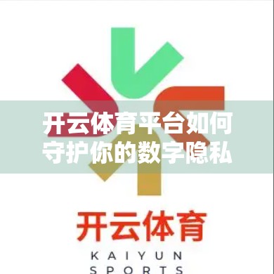开云体育平台如何守护你的数字隐私？深度解析其安全防护体系