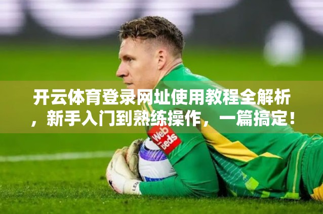 开云体育登录网址使用教程全解析，新手入门到熟练操作，一篇搞定！