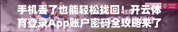 手机丢了也能轻松找回！开云体育登录App账户密码全攻略来了！