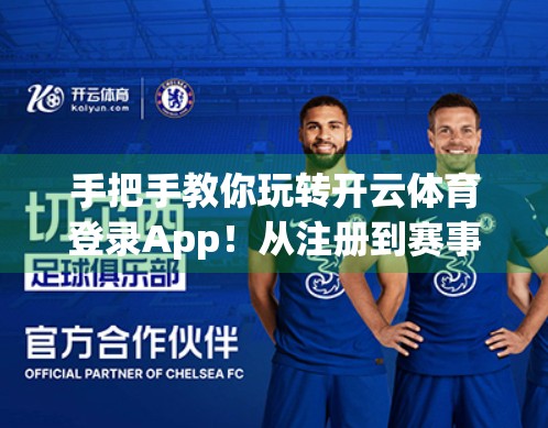 手把手教你玩转开云体育登录App！从注册到赛事追踪的全流程操作指南（附避坑技巧）