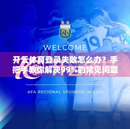 开云体育登录失败怎么办？手把手教你解决99%的常见问题！