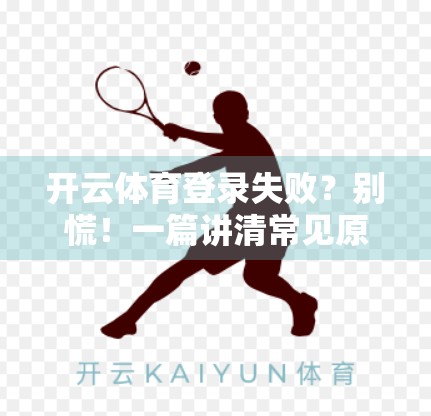 开云体育登录失败？别慌！一篇讲清常见原因与实用解决方案，让你秒速恢复访问！