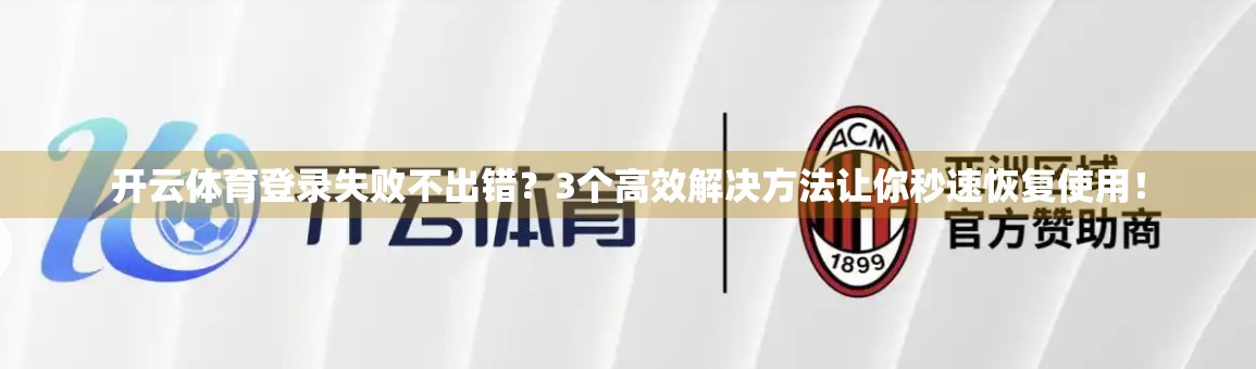 开云体育登录失败不出错？3个高效解决方法让你秒速恢复使用！