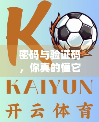 密码与验证码，你真的懂它们的默契吗？开云体育登录安全全解析
