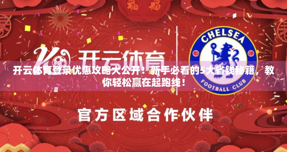 开云体育登录优惠攻略大公开！新手必看的5大省钱秘籍，教你轻松赢在起跑线！