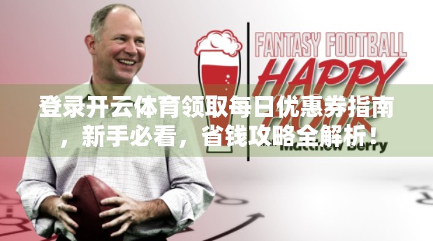 登录开云体育领取每日优惠券指南，新手必看，省钱攻略全解析！