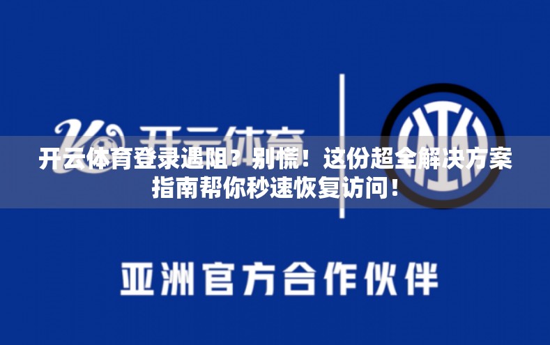 开云体育登录遇阻？别慌！这份超全解决方案指南帮你秒速恢复访问！