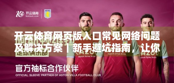 开云体育网页版入口常见网络问题及解决方案｜新手避坑指南，让你畅享赛事直播不卡顿！