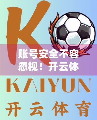 账号安全不容忽视！开云体育网页版入口用户必看的五大防护策略