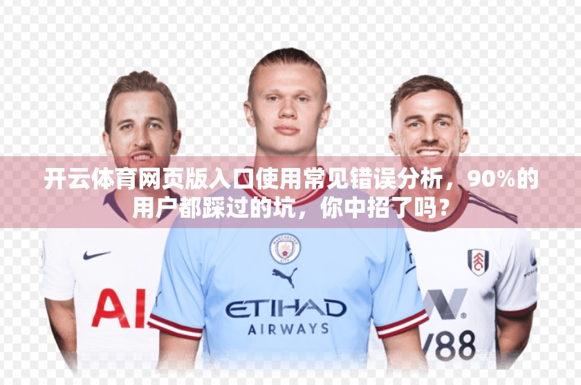 开云体育网页版入口使用常见错误分析，90%的用户都踩过的坑，你中招了吗？