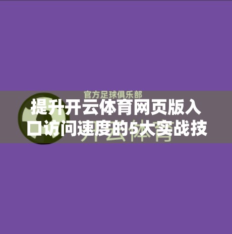 提升开云体育网页版入口访问速度的5大实战技巧，让你秒速畅玩赛事直播！
