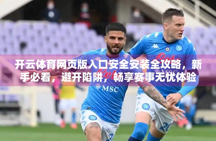 开云体育网页版入口安全安装全攻略，新手必看，避开陷阱，畅享赛事无忧体验！