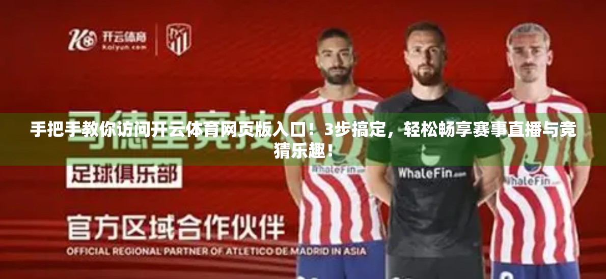 手把手教你访问开云体育网页版入口！3步搞定，轻松畅享赛事直播与竞猜乐趣！