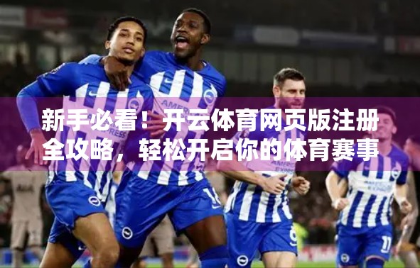 新手必看！开云体育网页版注册全攻略，轻松开启你的体育赛事观赛之旅！