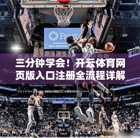 三分钟学会！开云体育网页版入口注册全流程详解，新手也能轻松上手！
