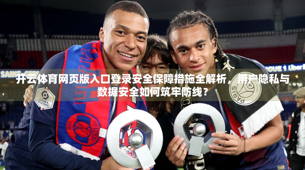 开云体育网页版入口登录安全保障措施全解析，用户隐私与数据安全如何筑牢防线？