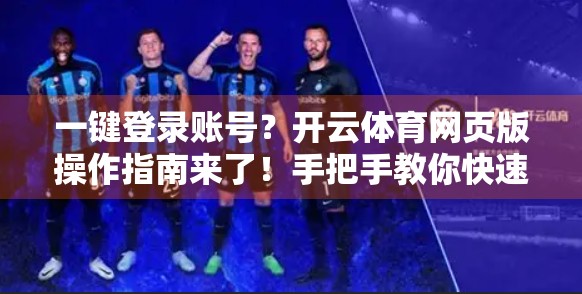 一键登录账号？开云体育网页版操作指南来了！手把手教你快速上手，告别繁琐注册！