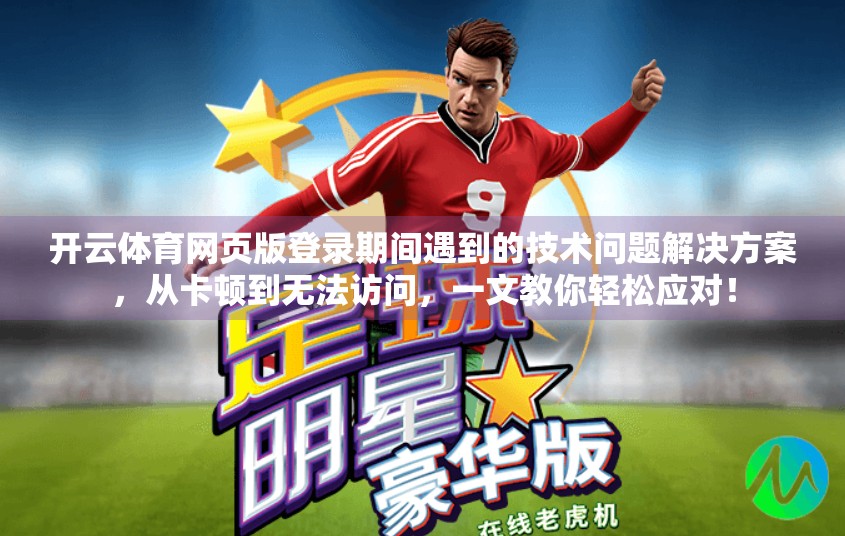 开云体育网页版登录期间遇到的技术问题解决方案，从卡顿到无法访问，一文教你轻松应对！