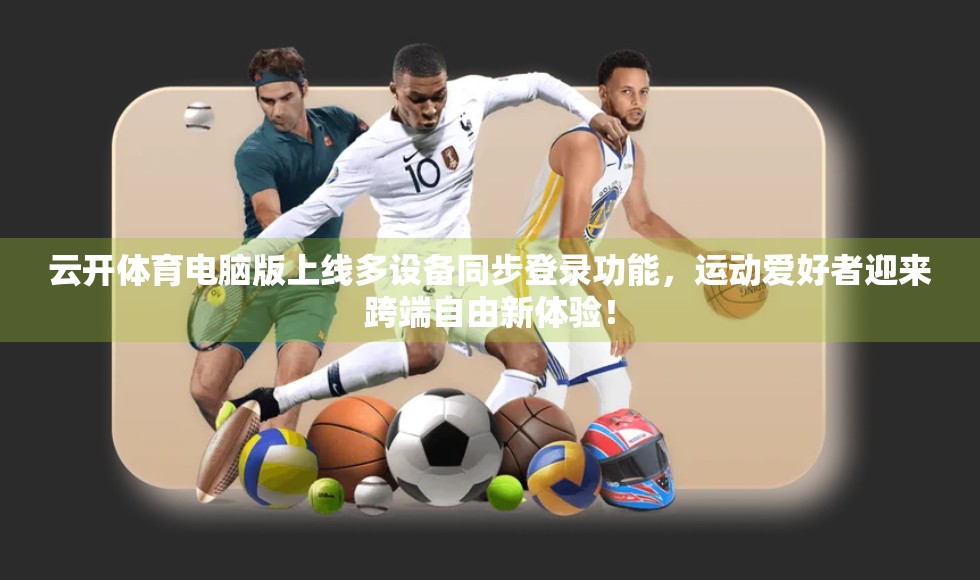 云开体育电脑版上线多设备同步登录功能，运动爱好者迎来跨端自由新体验！