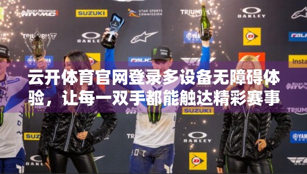 云开体育官网登录多设备无障碍体验，让每一双手都能触达精彩赛事！