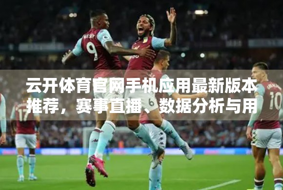 云开体育官网手机应用最新版本推荐，赛事直播、数据分析与用户体验全面升级，打造你的掌上体育帝国！