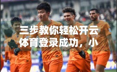 三步教你轻松开云体育登录成功，小白也能秒变老手！