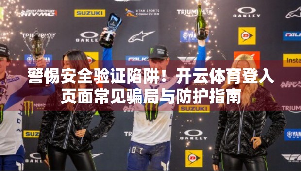 警惕安全验证陷阱！开云体育登入页面常见骗局与防护指南