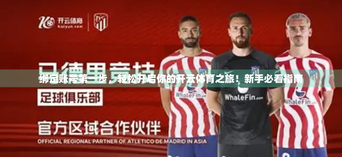 绑定账号第一步，轻松开启你的开云体育之旅！新手必看指南