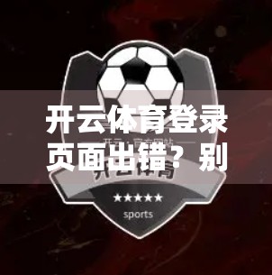 开云体育登录页面出错？别慌！3步教你快速修复，继续畅享赛事直播！