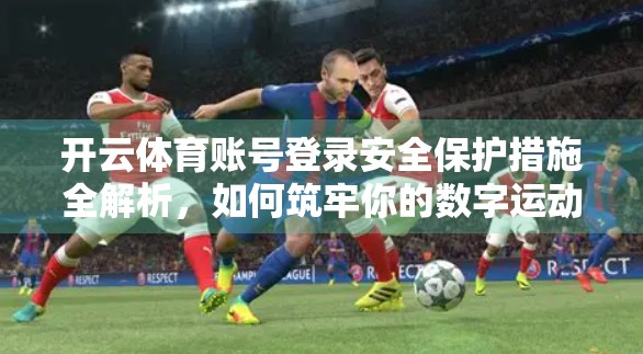 开云体育账号登录安全保护措施全解析，如何筑牢你的数字运动防线？