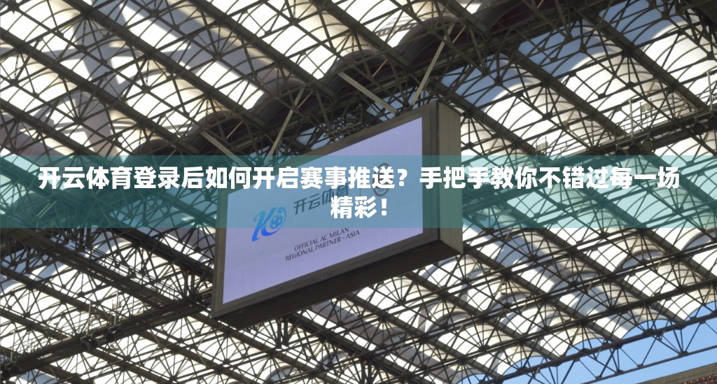 开云体育登录后如何开启赛事推送？手把手教你不错过每一场精彩！