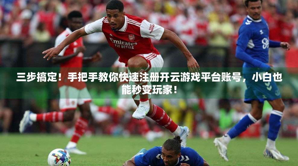 三步搞定！手把手教你快速注册开云游戏平台账号，小白也能秒变玩家！