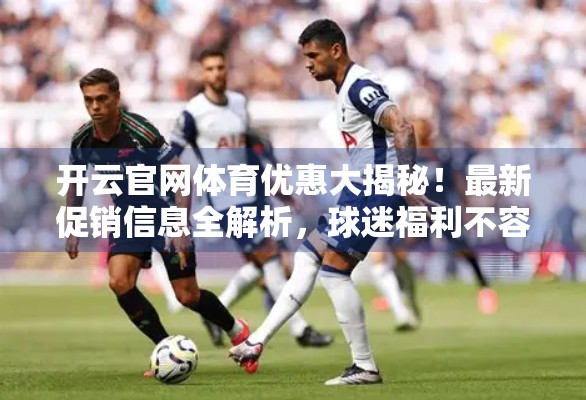 开云官网体育优惠大揭秘！最新促销信息全解析，球迷福利不容错过！