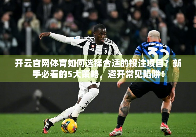 开云官网体育如何选择合适的投注项目？新手必看的5大策略，避开常见陷阱！