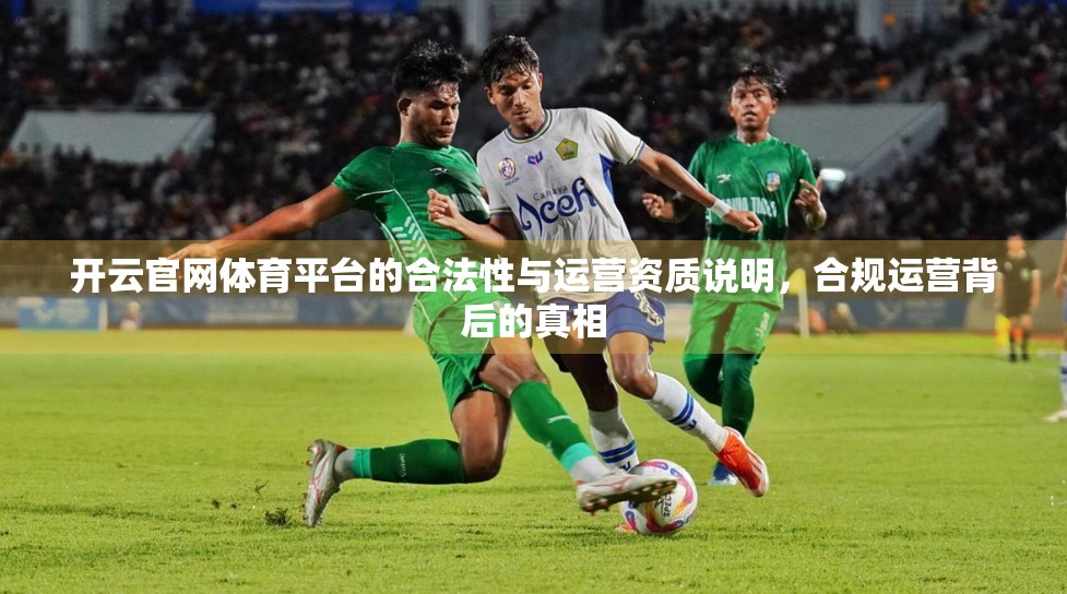 开云官网体育平台的合法性与运营资质说明，合规运营背后的真相